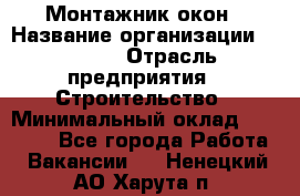 Монтажник окон › Название организации ­ Bravo › Отрасль предприятия ­ Строительство › Минимальный оклад ­ 70 000 - Все города Работа » Вакансии   . Ненецкий АО,Харута п.